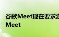 谷歌Meet现在要求您在视频通话前卸载旧版Meet