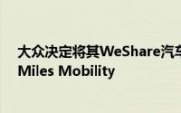 大众决定将其WeShare汽车共享业务出售给德国初创企业Miles Mobility