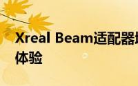 Xreal Beam适配器增强了NrealAirAR眼镜体验