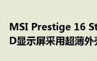 MSI Prestige 16 Studio配备165Hz迷你LED显示屏采用超薄外壳