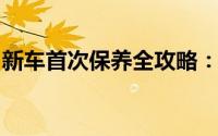 新车首次保养全攻略：步骤、注意事项与建议