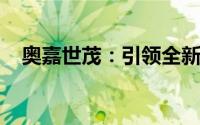 奥嘉世茂：引领全新时代的杰出产业典范