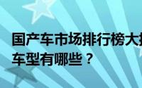 国产车市场排行榜大揭秘：最受消费者欢迎的车型有哪些？