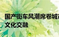 国产街车风潮席卷城市街头：热门车型与街头文化交融