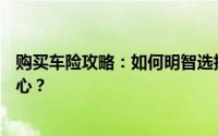 购买车险攻略：如何明智选择汽车保险，让你的驾驶更加安心？