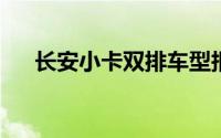 长安小卡双排车型报价及详细信息一览