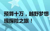 预算十万，越野梦想：这些越野车让你轻松实现探险之旅！