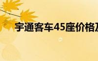 宇通客车45座价格及详细配置信息解析