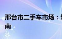 邢台市二手车市场：繁荣的交易平台与选购指南