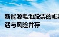 新能源电池股票的崛起与挑战：行业趋势、机遇与风险并存